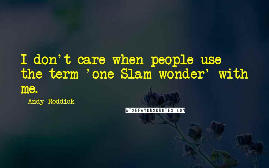 Andy Roddick Quotes: I don't care when people use the term 'one-Slam wonder' with me.