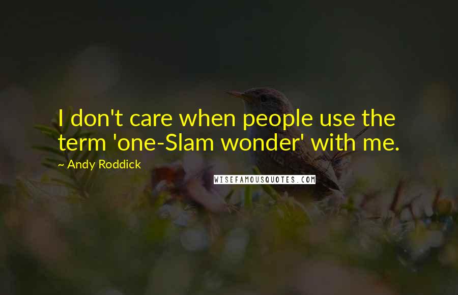 Andy Roddick Quotes: I don't care when people use the term 'one-Slam wonder' with me.