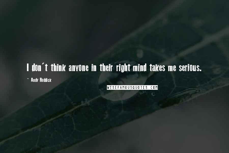 Andy Roddick Quotes: I don't think anyone in their right mind takes me serious.