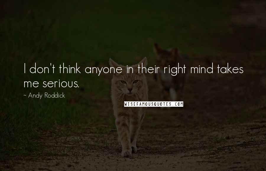 Andy Roddick Quotes: I don't think anyone in their right mind takes me serious.