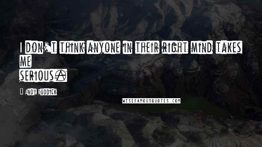 Andy Roddick Quotes: I don't think anyone in their right mind takes me serious.