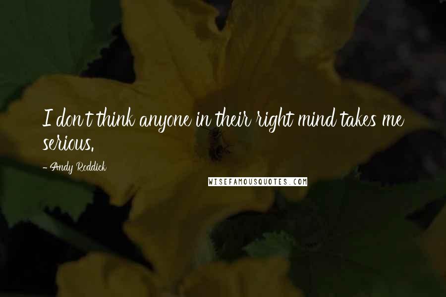 Andy Roddick Quotes: I don't think anyone in their right mind takes me serious.