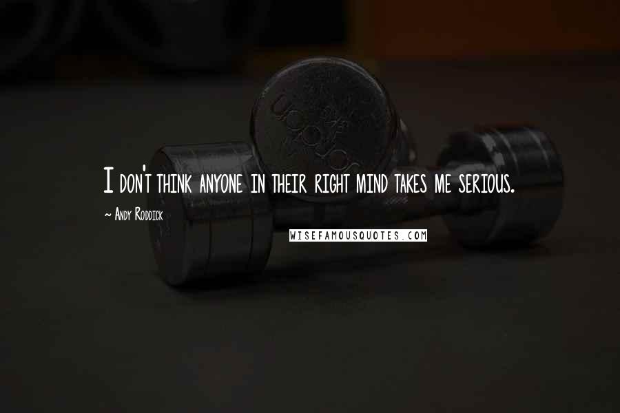 Andy Roddick Quotes: I don't think anyone in their right mind takes me serious.
