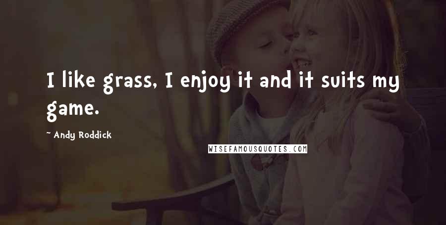 Andy Roddick Quotes: I like grass, I enjoy it and it suits my game.