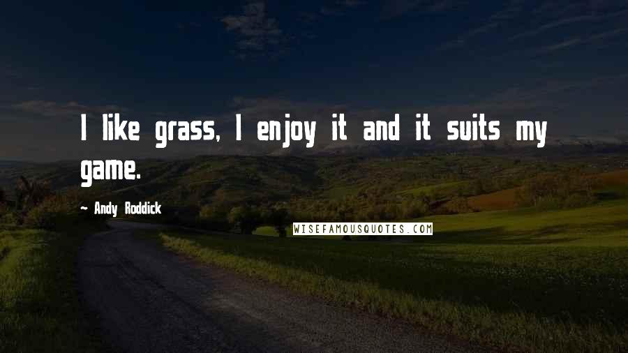 Andy Roddick Quotes: I like grass, I enjoy it and it suits my game.