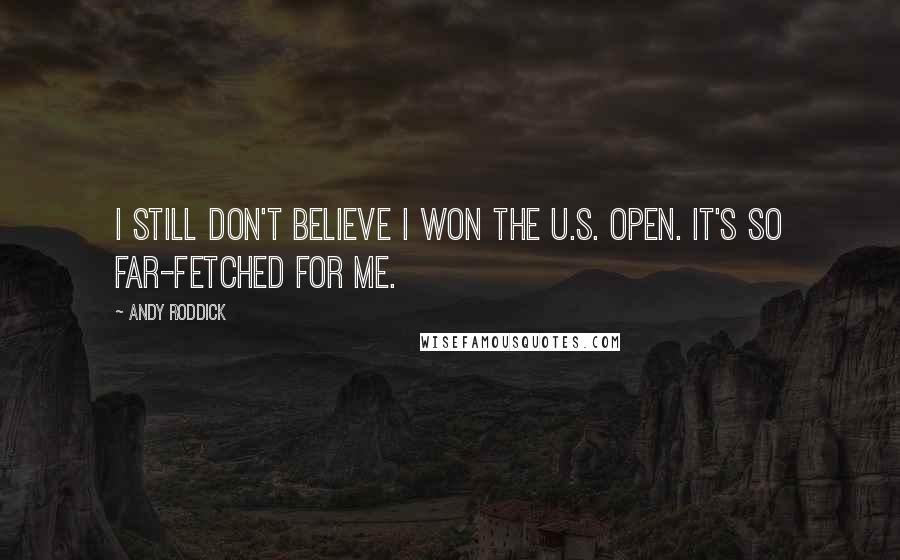 Andy Roddick Quotes: I still don't believe I won the U.S. Open. It's so far-fetched for me.