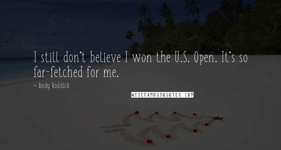Andy Roddick Quotes: I still don't believe I won the U.S. Open. It's so far-fetched for me.