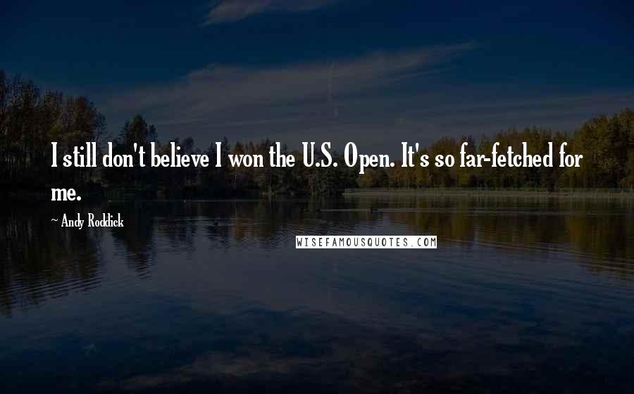 Andy Roddick Quotes: I still don't believe I won the U.S. Open. It's so far-fetched for me.