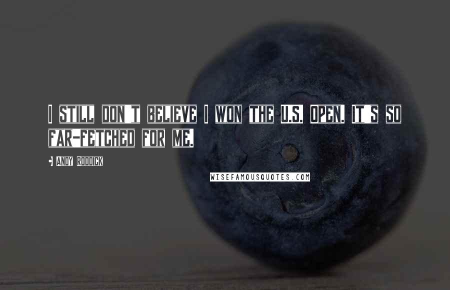 Andy Roddick Quotes: I still don't believe I won the U.S. Open. It's so far-fetched for me.