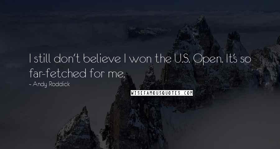 Andy Roddick Quotes: I still don't believe I won the U.S. Open. It's so far-fetched for me.