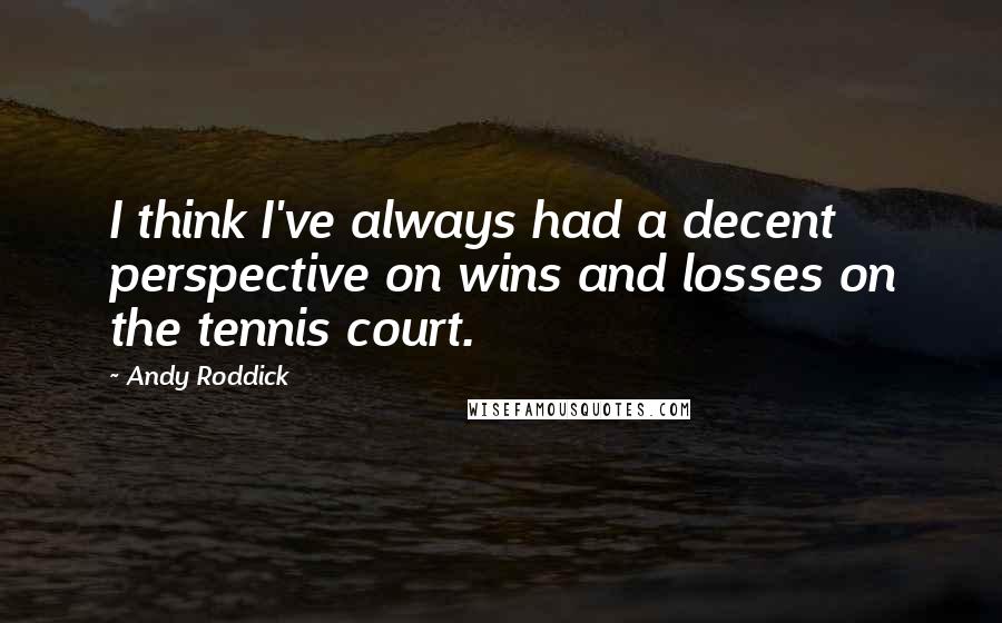 Andy Roddick Quotes: I think I've always had a decent perspective on wins and losses on the tennis court.