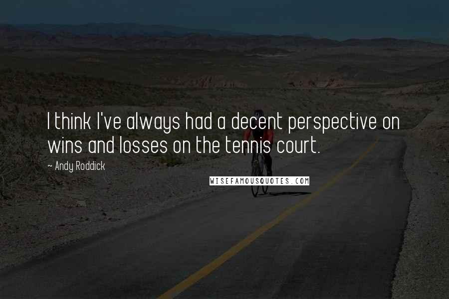 Andy Roddick Quotes: I think I've always had a decent perspective on wins and losses on the tennis court.