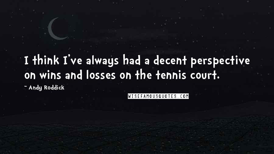 Andy Roddick Quotes: I think I've always had a decent perspective on wins and losses on the tennis court.