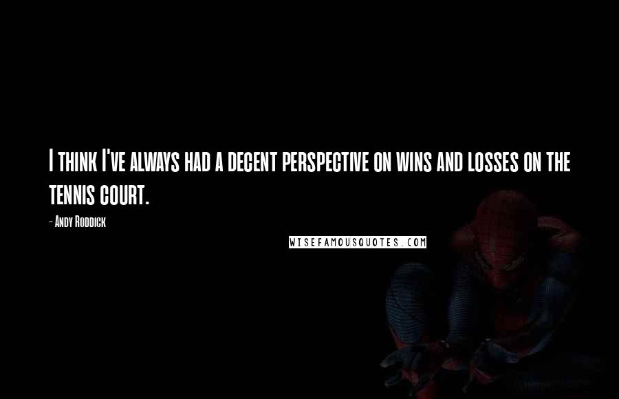 Andy Roddick Quotes: I think I've always had a decent perspective on wins and losses on the tennis court.