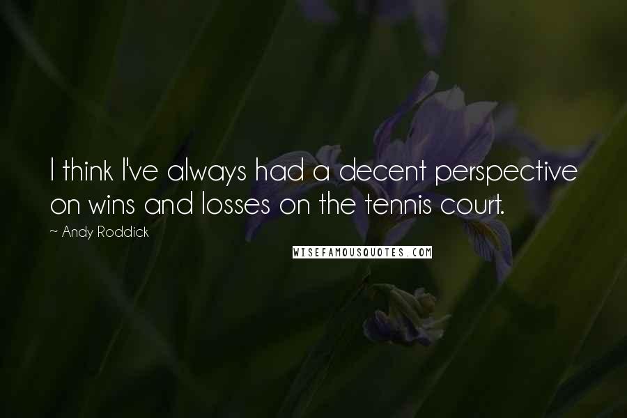 Andy Roddick Quotes: I think I've always had a decent perspective on wins and losses on the tennis court.