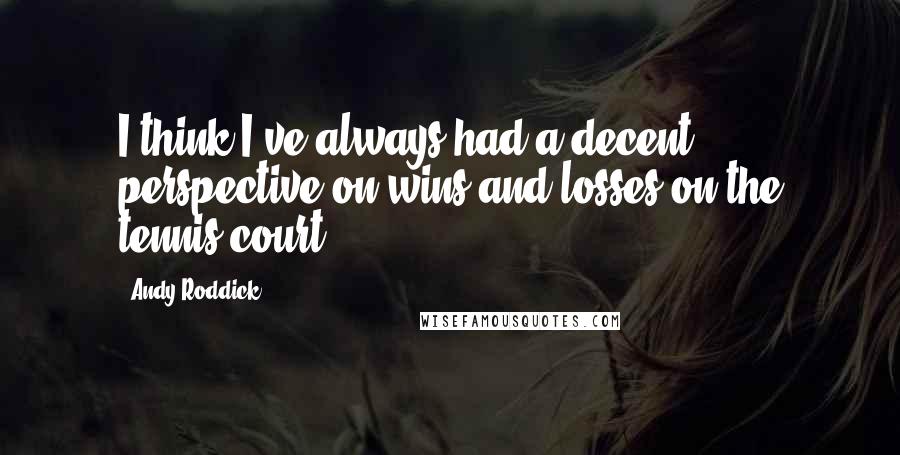 Andy Roddick Quotes: I think I've always had a decent perspective on wins and losses on the tennis court.