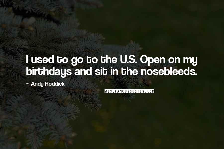 Andy Roddick Quotes: I used to go to the U.S. Open on my birthdays and sit in the nosebleeds.