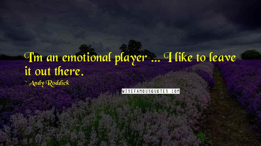 Andy Roddick Quotes: I'm an emotional player ... I like to leave it out there.