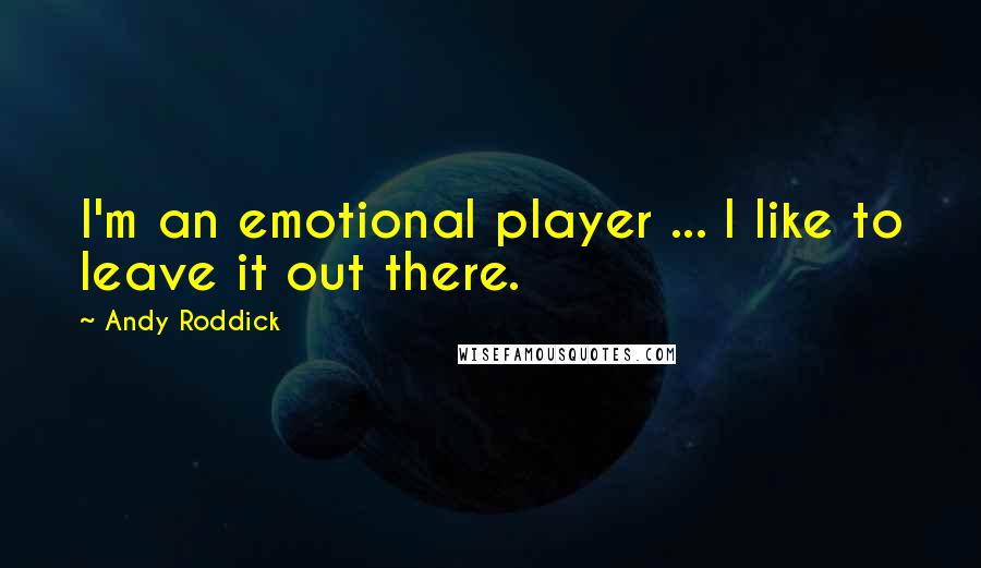 Andy Roddick Quotes: I'm an emotional player ... I like to leave it out there.