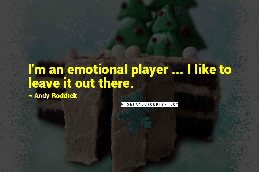 Andy Roddick Quotes: I'm an emotional player ... I like to leave it out there.