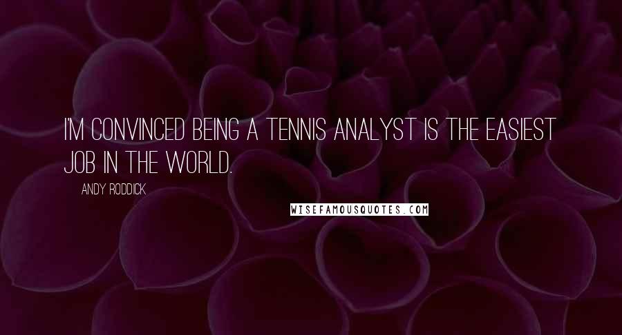 Andy Roddick Quotes: I'm convinced being a tennis analyst is the easiest job in the world.
