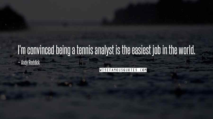 Andy Roddick Quotes: I'm convinced being a tennis analyst is the easiest job in the world.