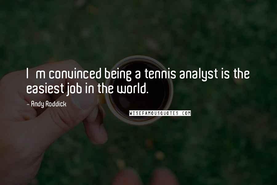 Andy Roddick Quotes: I'm convinced being a tennis analyst is the easiest job in the world.