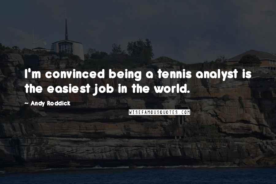 Andy Roddick Quotes: I'm convinced being a tennis analyst is the easiest job in the world.
