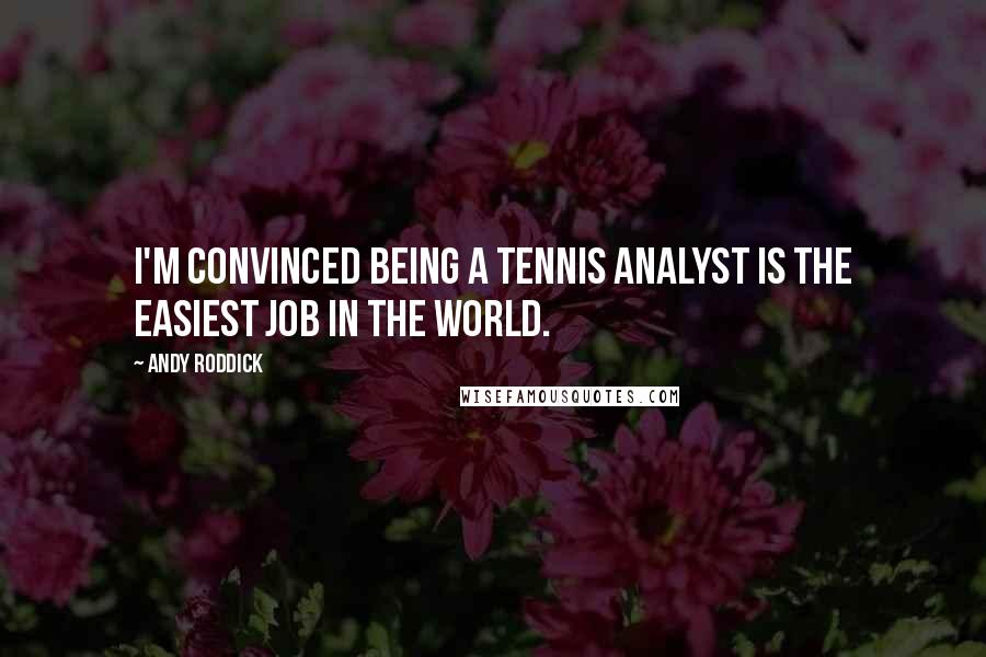 Andy Roddick Quotes: I'm convinced being a tennis analyst is the easiest job in the world.