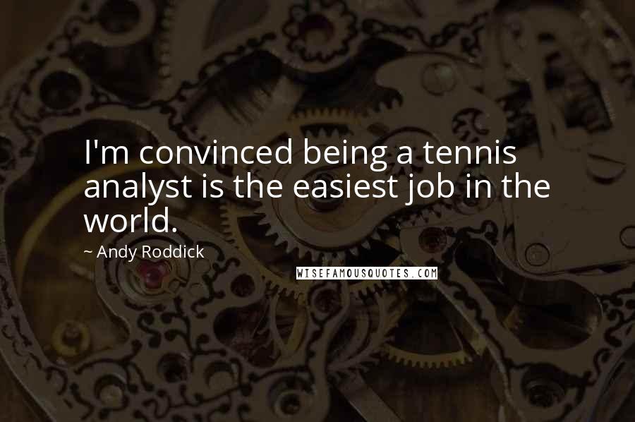 Andy Roddick Quotes: I'm convinced being a tennis analyst is the easiest job in the world.