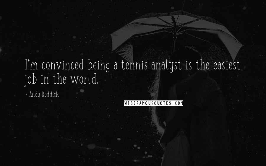 Andy Roddick Quotes: I'm convinced being a tennis analyst is the easiest job in the world.