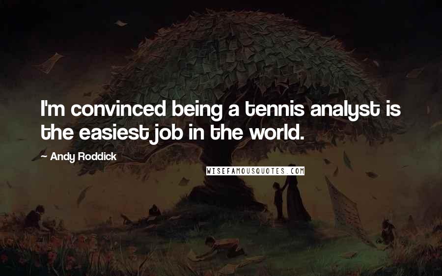 Andy Roddick Quotes: I'm convinced being a tennis analyst is the easiest job in the world.