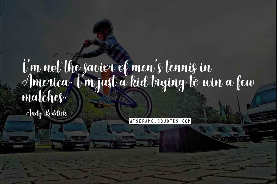 Andy Roddick Quotes: I'm not the savior of men's tennis in America. I'm just a kid trying to win a few matches.