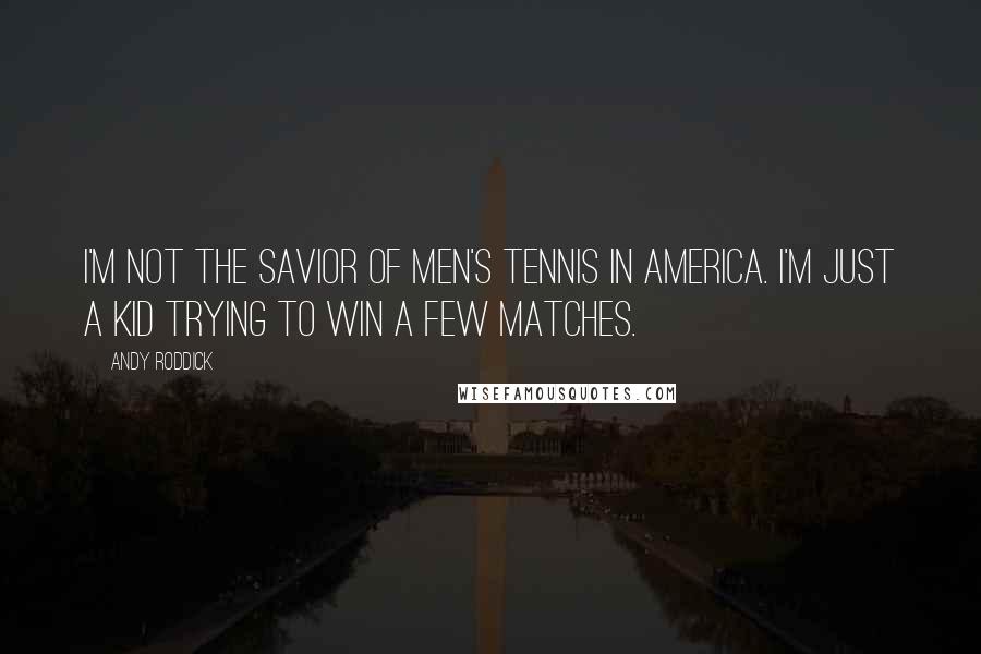 Andy Roddick Quotes: I'm not the savior of men's tennis in America. I'm just a kid trying to win a few matches.