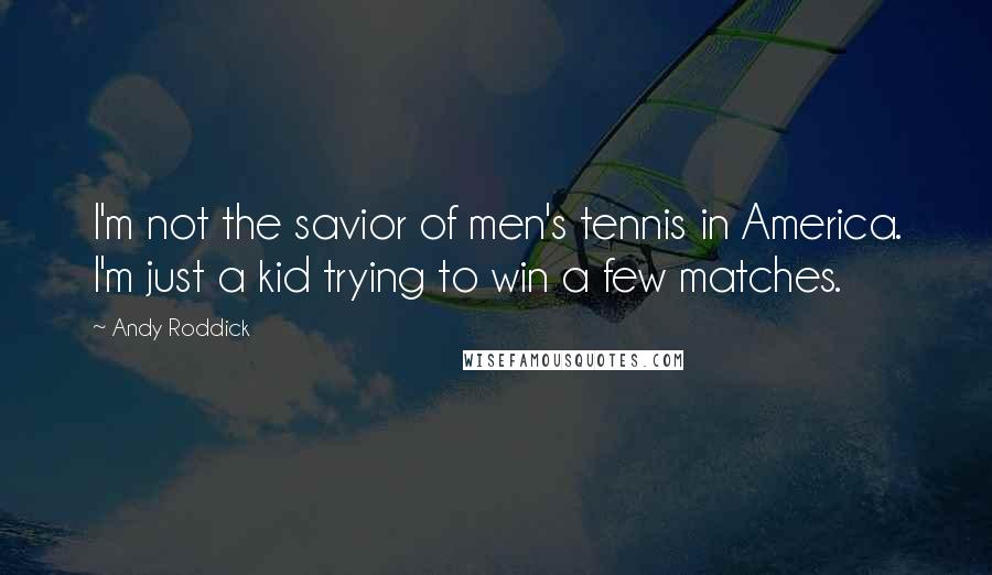 Andy Roddick Quotes: I'm not the savior of men's tennis in America. I'm just a kid trying to win a few matches.