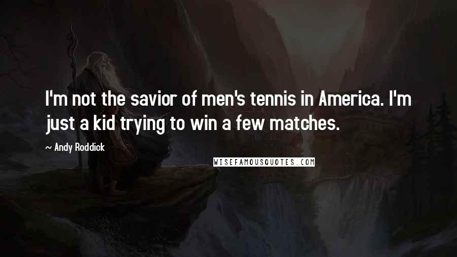Andy Roddick Quotes: I'm not the savior of men's tennis in America. I'm just a kid trying to win a few matches.