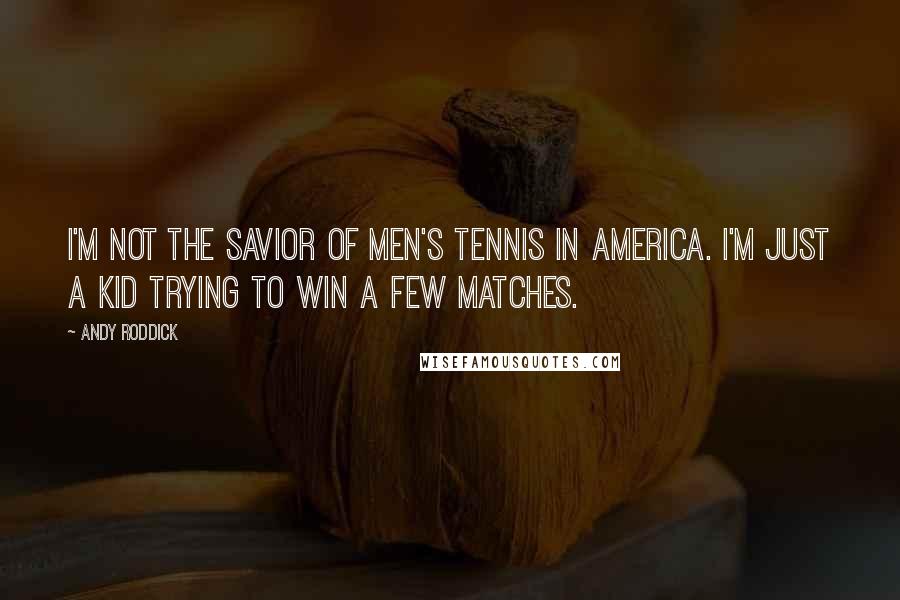 Andy Roddick Quotes: I'm not the savior of men's tennis in America. I'm just a kid trying to win a few matches.