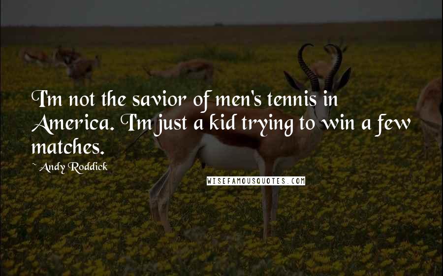 Andy Roddick Quotes: I'm not the savior of men's tennis in America. I'm just a kid trying to win a few matches.