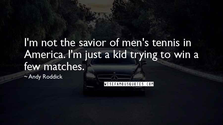 Andy Roddick Quotes: I'm not the savior of men's tennis in America. I'm just a kid trying to win a few matches.
