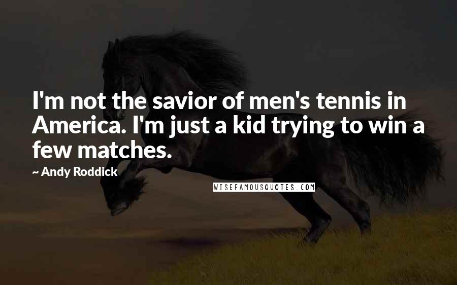 Andy Roddick Quotes: I'm not the savior of men's tennis in America. I'm just a kid trying to win a few matches.