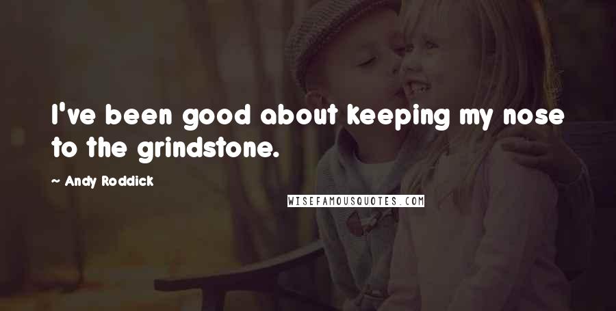 Andy Roddick Quotes: I've been good about keeping my nose to the grindstone.