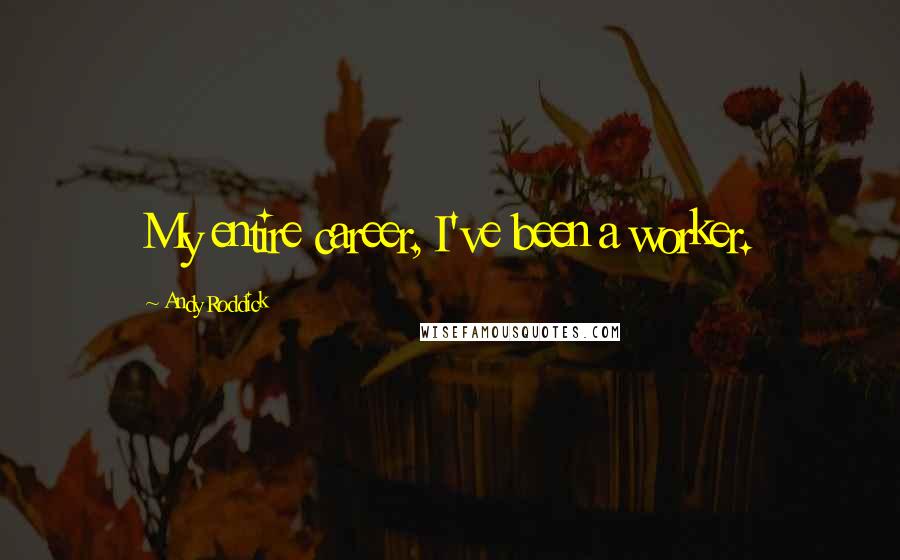 Andy Roddick Quotes: My entire career, I've been a worker.