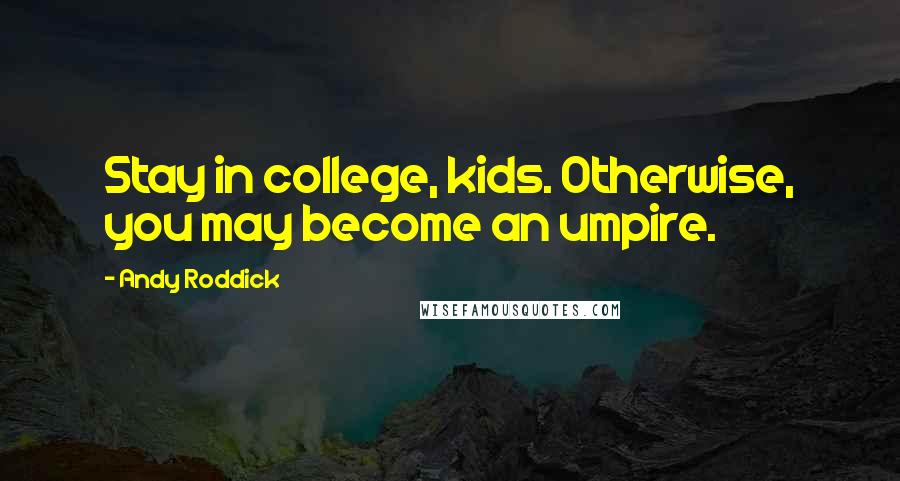 Andy Roddick Quotes: Stay in college, kids. Otherwise, you may become an umpire.