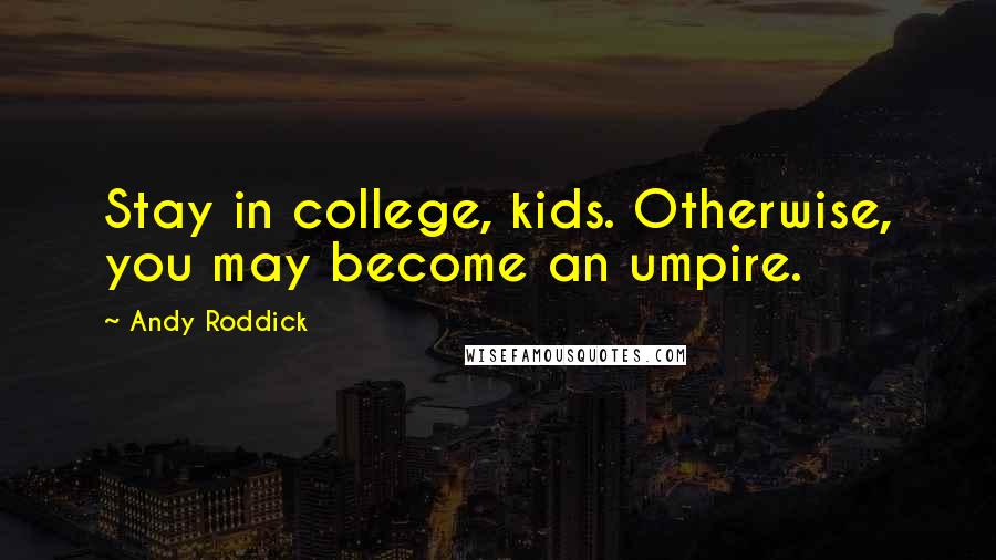 Andy Roddick Quotes: Stay in college, kids. Otherwise, you may become an umpire.