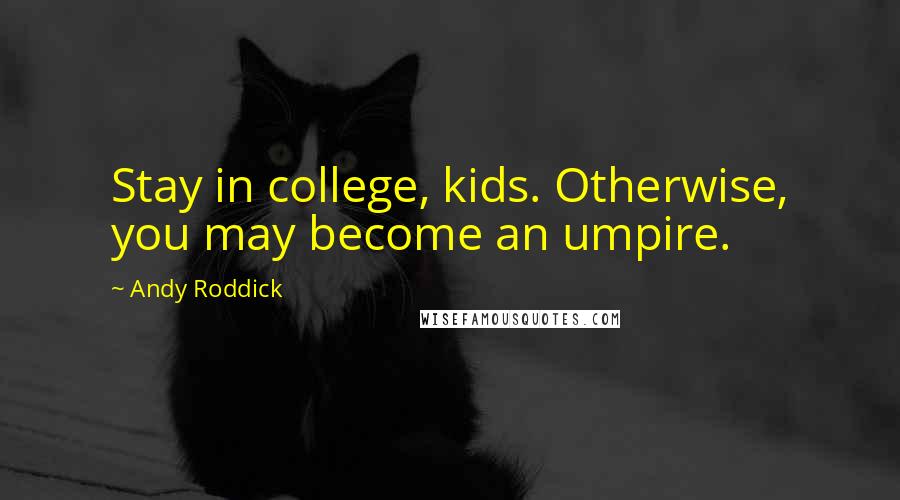 Andy Roddick Quotes: Stay in college, kids. Otherwise, you may become an umpire.