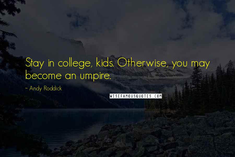 Andy Roddick Quotes: Stay in college, kids. Otherwise, you may become an umpire.