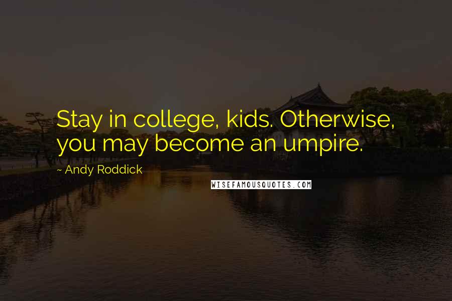 Andy Roddick Quotes: Stay in college, kids. Otherwise, you may become an umpire.