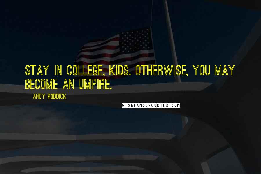 Andy Roddick Quotes: Stay in college, kids. Otherwise, you may become an umpire.