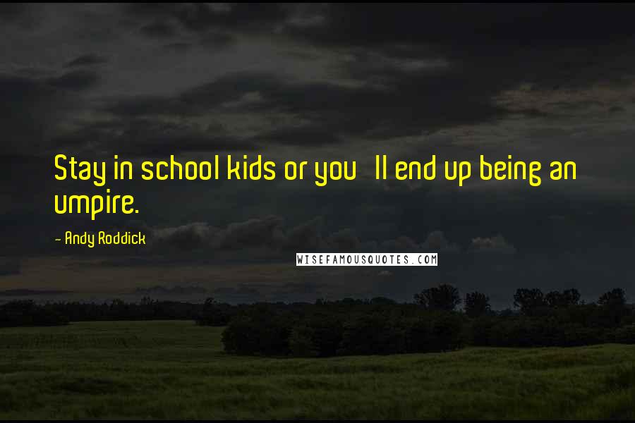 Andy Roddick Quotes: Stay in school kids or you'll end up being an umpire.