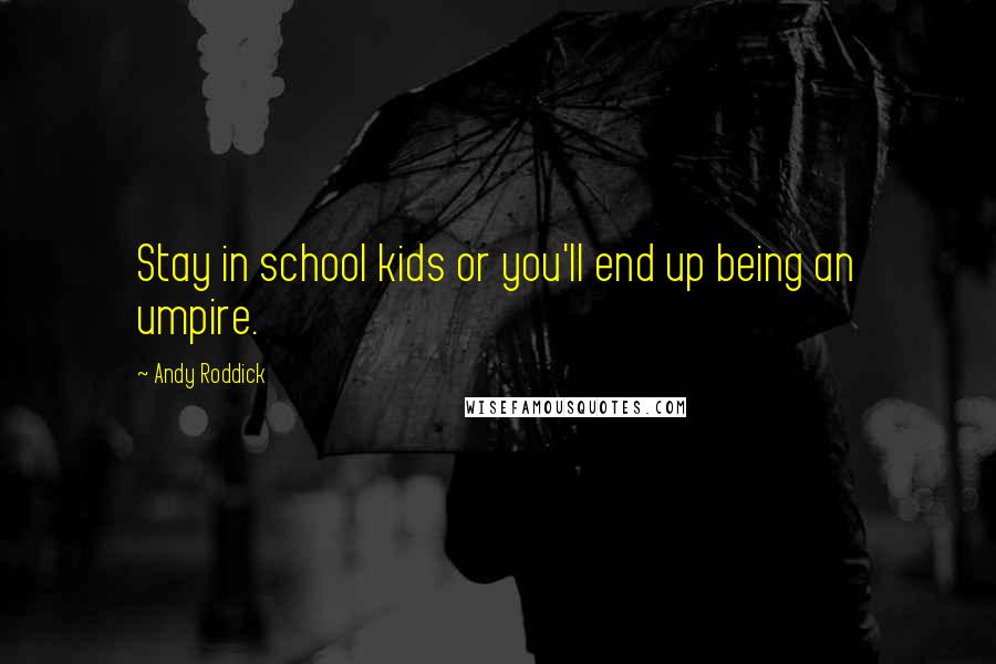 Andy Roddick Quotes: Stay in school kids or you'll end up being an umpire.